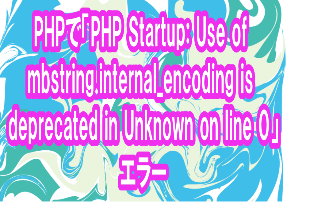 PHPで「PHP Startup: Use Of Mbstring.internal_encoding Is Deprecated In ...